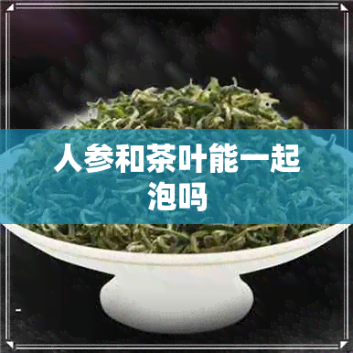 人参和茶叶能一起泡吗