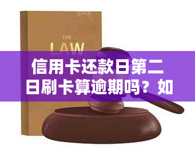 信用卡还款日第二日刷卡算逾期吗？如何处理？会有什么后果？