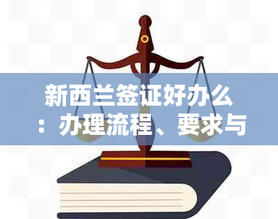 新西兰签证好办么：办理流程、要求与通过率详解