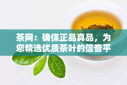 茶网：确保正品真品，为您精选优质茶叶的信誉平台