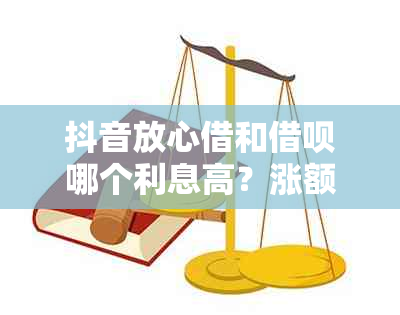 抖音放心借和借呗哪个利息高？涨额度时间、正规平台和低利息比较。