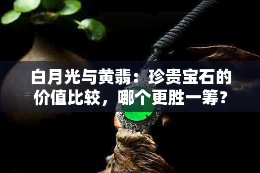 白月光与黄翡：珍贵宝石的价值比较，哪个更胜一筹？