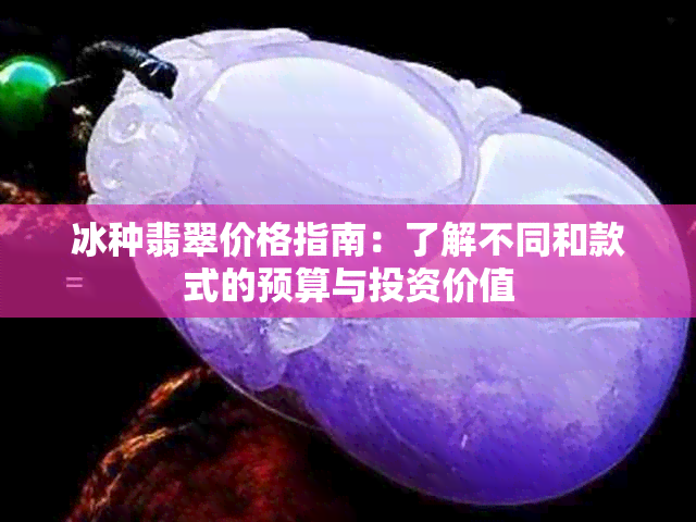 冰种翡翠价格指南：了解不同和款式的预算与投资价值