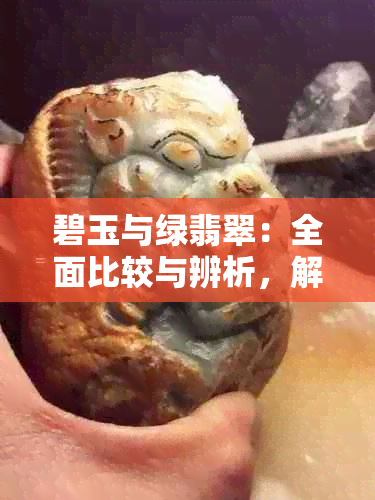 碧玉与绿翡翠：全面比较与辨析，解答您的疑惑