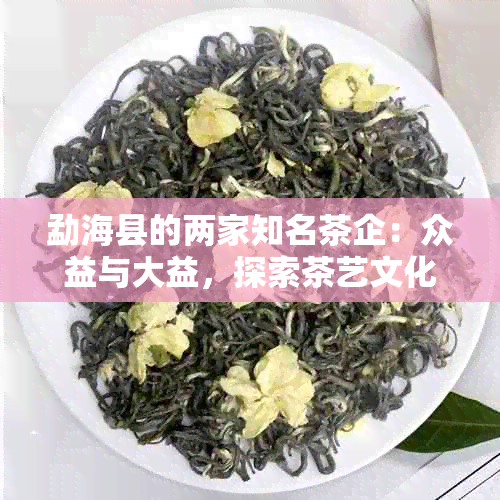 勐海县的两家知名茶企：众益与大益，探索茶艺文化之美