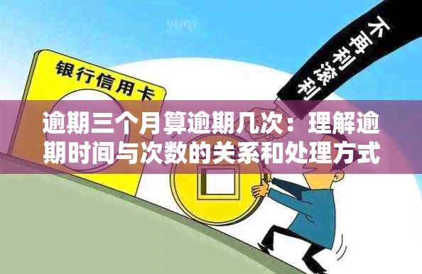 逾期三个月算逾期几次：理解逾期时间与次数的关系和处理方式