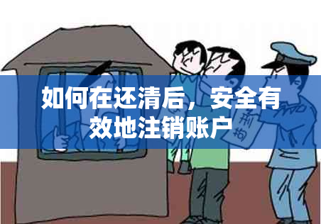 如何在还清后，安全有效地注销账户