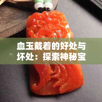 血玉戴着的好处与坏处：探索神秘宝石的双重影响