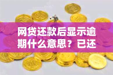 网贷还款后显示逾期什么意思？已还款项却仍然显示逾期状态。