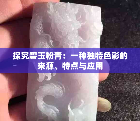 探究碧玉粉青：一种独特色彩的来源、特点与应用