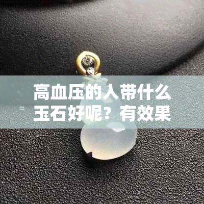 高血压的人带什么玉石好呢？有效果吗？