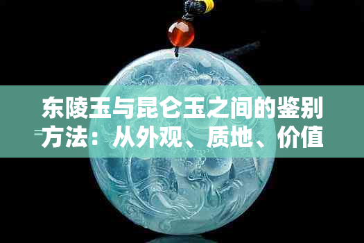 东陵玉与昆仑玉之间的鉴别方法：从外观、质地、价值等多角度分析