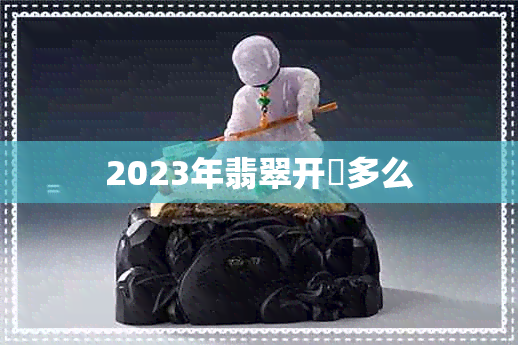 2023年翡翠开釆多么