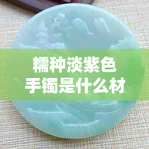 糯种淡紫色手镯是什么材质？好不好呢？