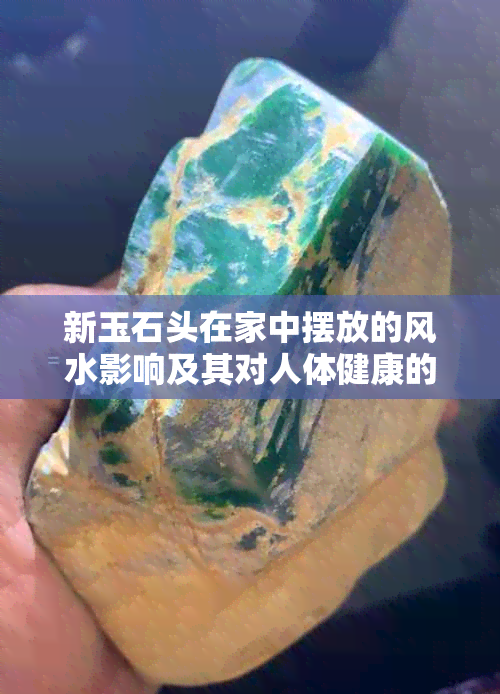 新玉石头在家中摆放的风水影响及其对人体健康的作用解析