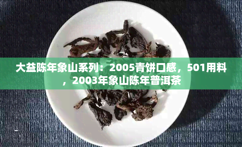 大益陈年象山系列：2005青饼口感，501用料，2003年象山陈年普洱茶