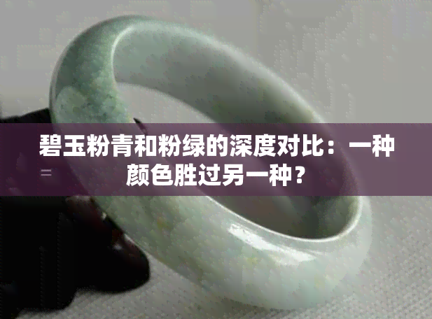 碧玉粉青和粉绿的深度对比：一种颜色胜过另一种？