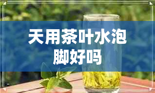 天用茶叶水泡脚好吗