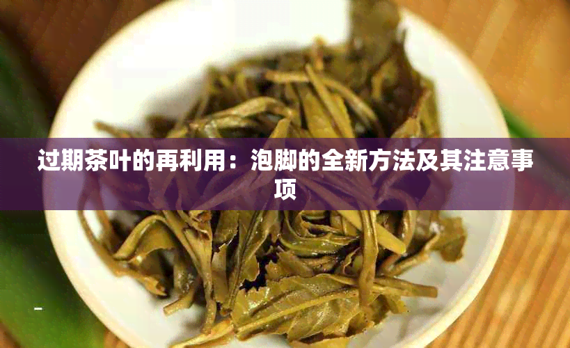 过期茶叶的再利用：泡脚的全新方法及其注意事项