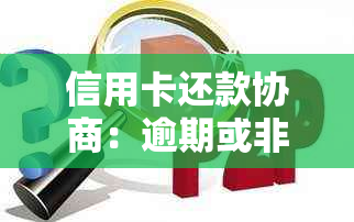 信用卡还款协商：逾期或非逾期情况下如何与银行协商达成一致