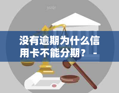 没有逾期为什么信用卡不能分期？ - 未逾期但卡无法分期还款，原因何在？