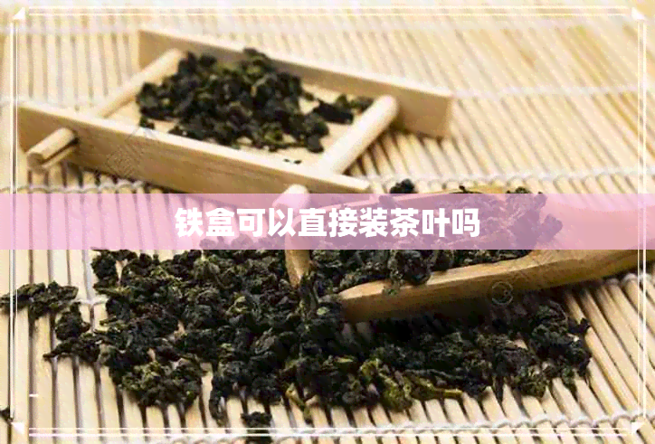 铁盒可以直接装茶叶吗