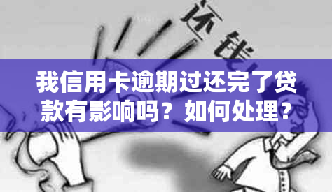 我信用卡逾期过还完了贷款有影响吗？如何处理？