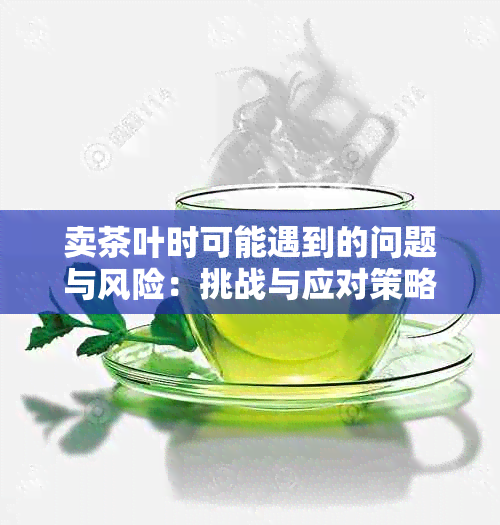 卖茶叶时可能遇到的问题与风险：挑战与应对策略