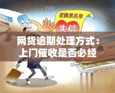 网货逾期处理方式：上门是否必经之路？如何避免不必要的上门？