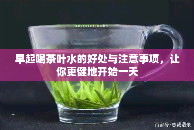 早起喝茶叶水的好处与注意事项，让你更健地开始一天