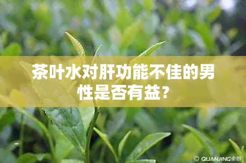 茶叶水对肝功能不佳的男性是否有益？