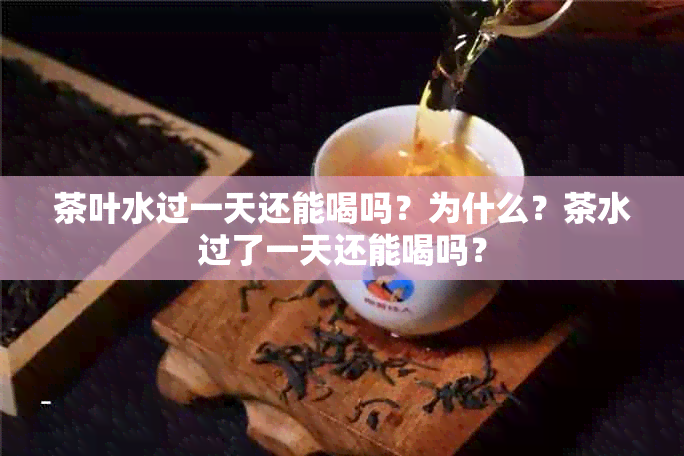 茶叶水过一天还能喝吗？为什么？茶水过了一天还能喝吗？