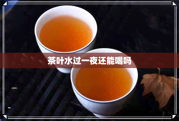 茶叶水过一夜还能喝吗