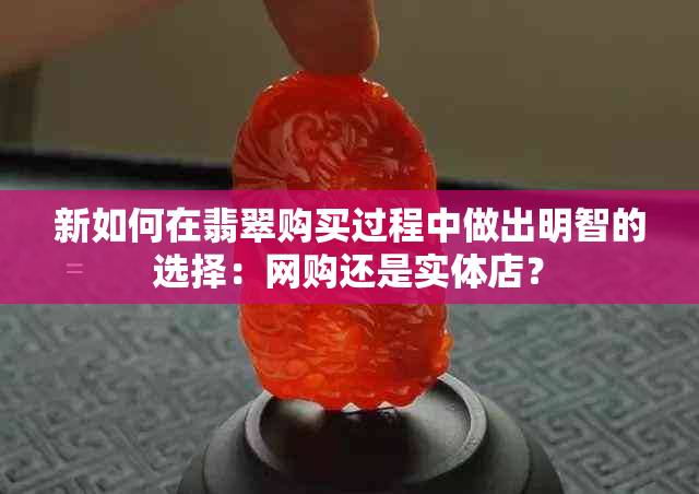 新如何在翡翠购买过程中做出明智的选择：网购还是实体店？