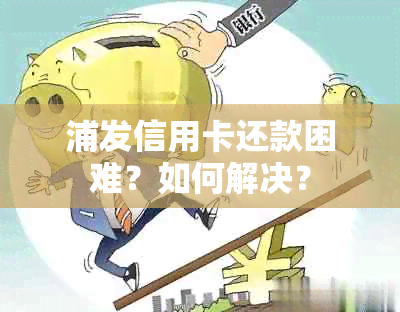 浦发信用卡还款困难？如何解决？