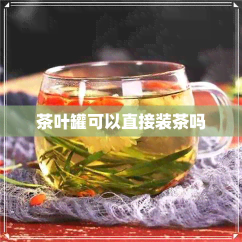 茶叶罐可以直接装茶吗