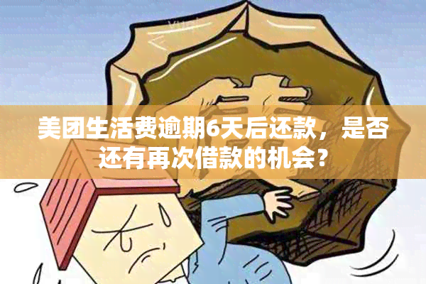 美团生活费逾期6天后还款，是否还有再次借款的机会？