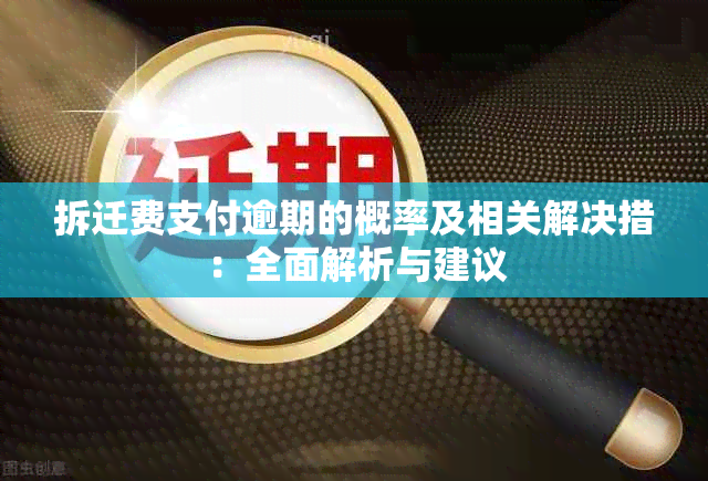 拆迁费支付逾期的概率及相关解决措：全面解析与建议