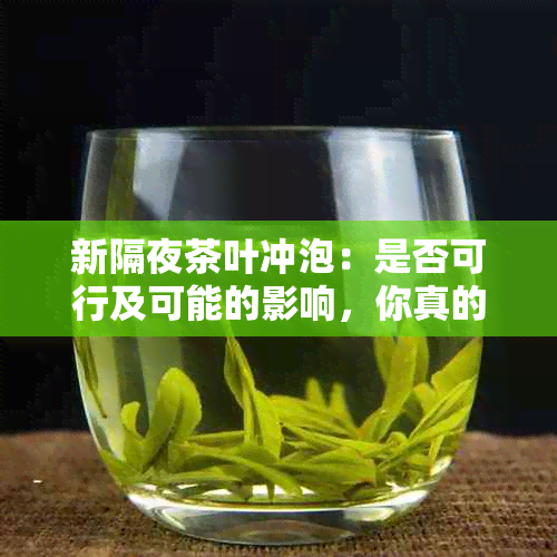 新隔夜茶叶冲泡：是否可行及可能的影响，你真的知道吗？