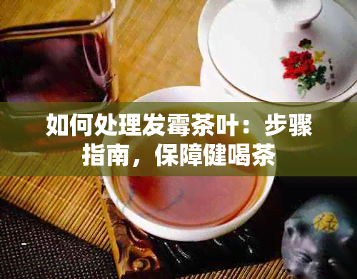 如何处理发霉茶叶：步骤指南，保障健喝茶