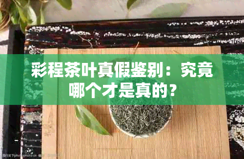 彩程茶叶真假鉴别：究竟哪个才是真的？