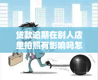 贷款逾期在别人店里拍照有影响吗怎么办：解决方法和影响分析