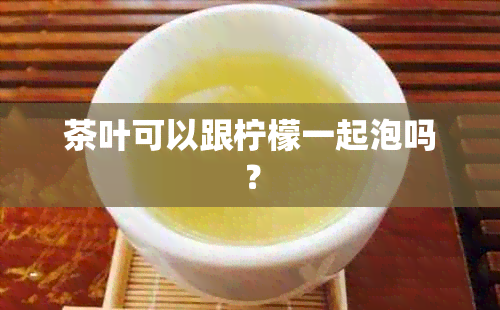 茶叶可以跟柠檬一起泡吗？