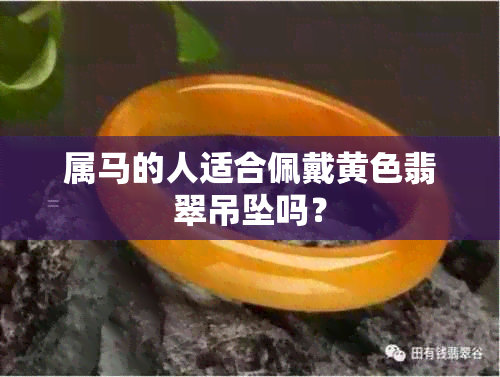 属马的人适合佩戴黄色翡翠吊坠吗？