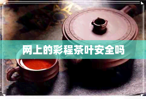 网上的彩程茶叶安全吗