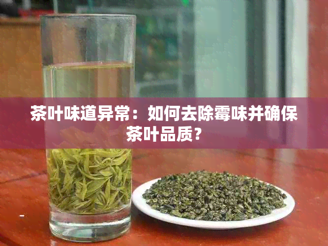 茶叶味道异常：如何去除霉味并确保茶叶品质？