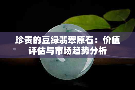 珍贵的豆绿翡翠原石：价值评估与市场趋势分析