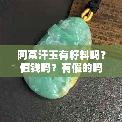 阿富汗玉有籽料吗？值钱吗？有假的吗？