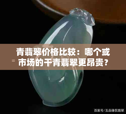 青翡翠价格比较：哪个或市场的干青翡翠更昂贵？