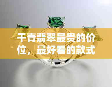 干青翡翠最贵的价位，更好看的款式和价值